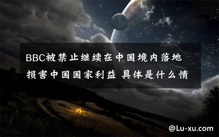 BBC被禁止继续在中国境内落地 损害中国国家利益 具体是什么情况?