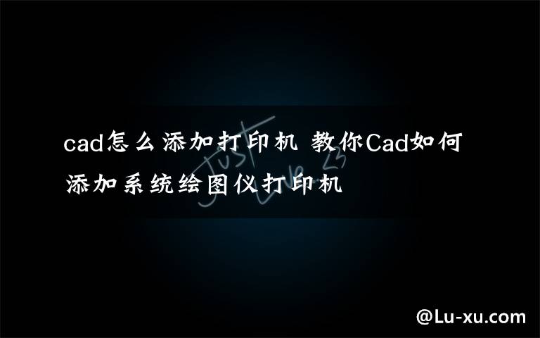 cad怎么添加打印机 教你Cad如何添加系统绘图仪打印机