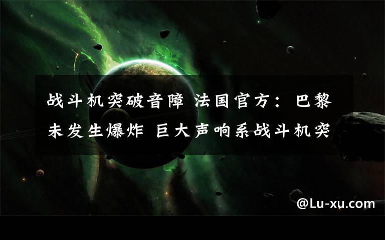 战斗机突破音障 法国官方:巴黎未发生爆炸 巨大声响系战斗机突破音障所致