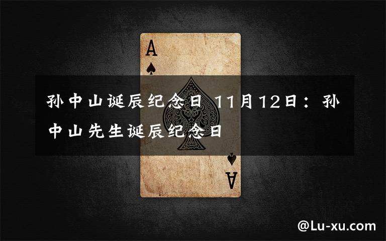 孙中山诞辰纪念日 11月12日：孙中山先生诞辰纪念日