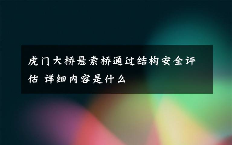 虎门大桥悬索桥通过结构安全评估 详细内容是什么