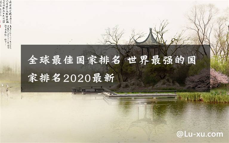 全球最佳国家排名 世界最强的国家排名2020最新