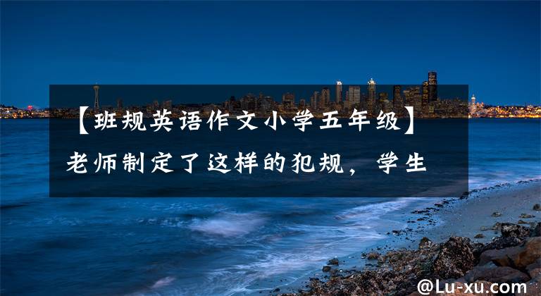 【班规英语作文小学五年级】老师制定了这样的犯规,学生们不能认为成绩不好