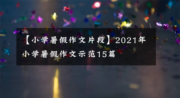 【小学暑假作文片段】2021年小学暑假作文示范15篇