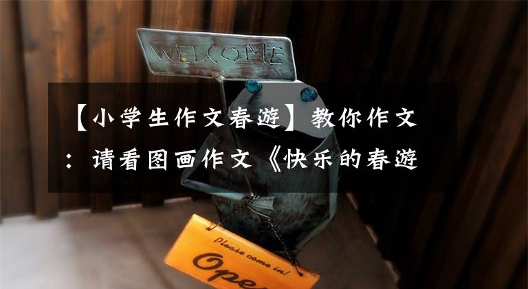【小学生作文春游】教你作文:请看图画作文《快乐的春游》