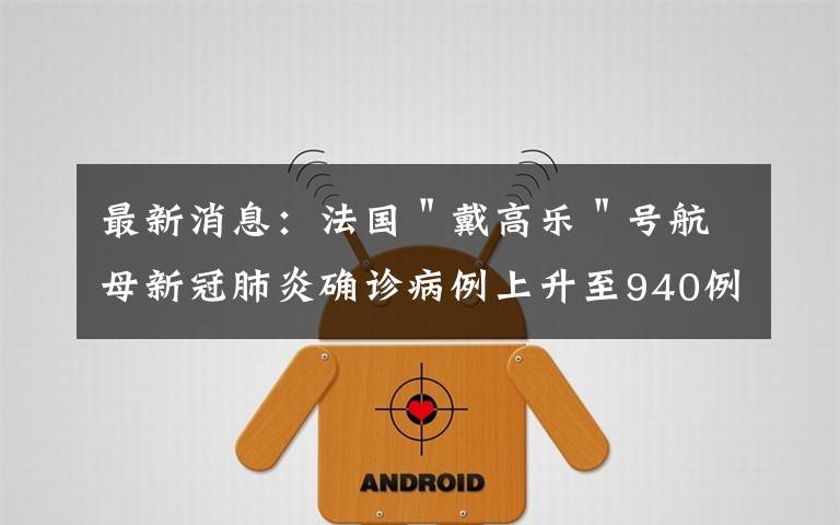 最新消息:法国"戴高乐"号航母新冠肺炎确诊病例上升至940例