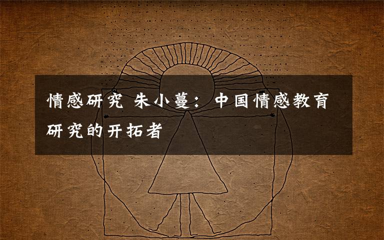 情感研究 朱小蔓：中国情感教育研究的开拓者