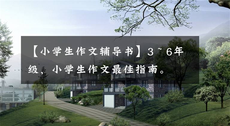 【小学生作文辅导书】3 ~ 6年级,小学生作文最佳指南。