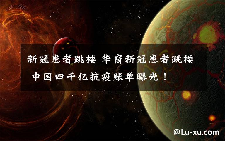 新冠患者跳楼 华裔新冠患者跳楼 中国四千亿抗疫账单曝光!