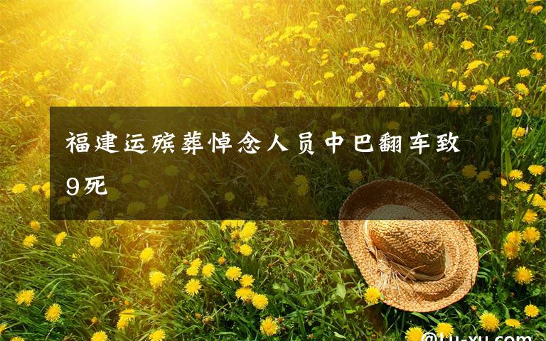 福建运殡葬悼念人员中巴翻车致9死