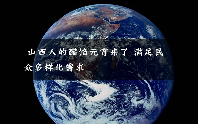 山西人的醋馅元宵来了 满足民众多样化需求