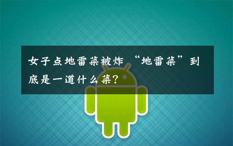 女子点地雷菜被炸 “地雷菜”到底是一道什么菜？