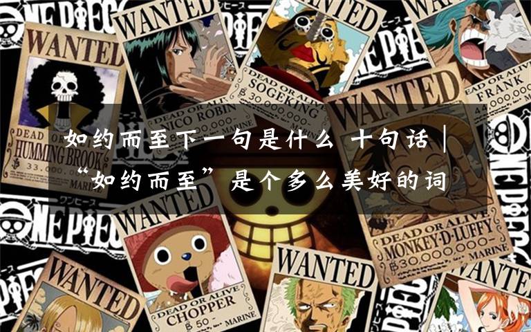 如约而至下一句是什么 十句话|“如约而至”是个多么美好的词,等的辛苦,却从不辜负