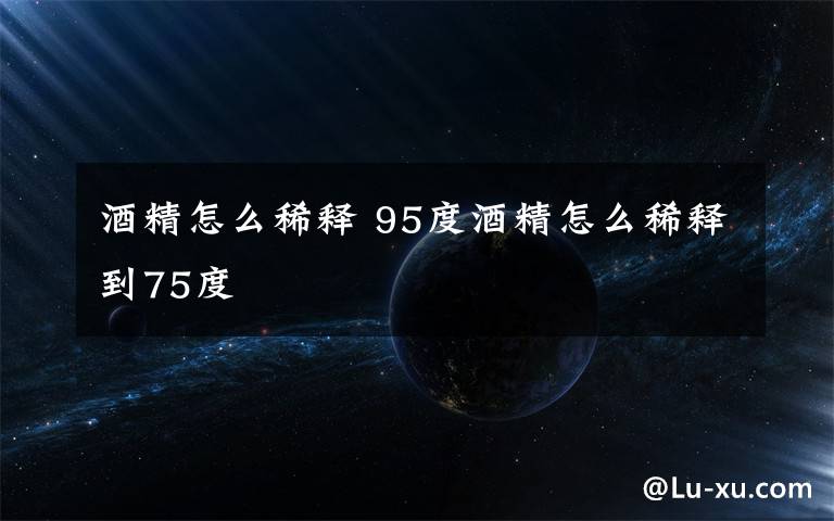 酒精怎么稀释 95度酒精怎么稀释到75度