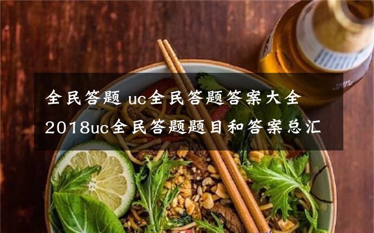 全民答题 uc全民答题答案大全 2018uc全民答题题目和答案总汇