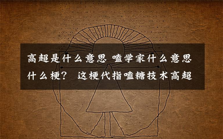 高超是什么意思 嗑学家什么意思什么梗? 这梗代指嗑糖技术高超的CP粉