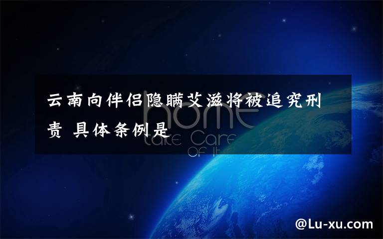 云南向伴侣隐瞒艾滋将被追究刑责 具体条例是