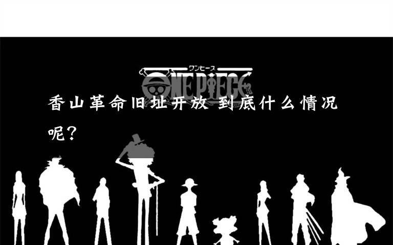 香山革命旧址开放 到底什么情况呢？