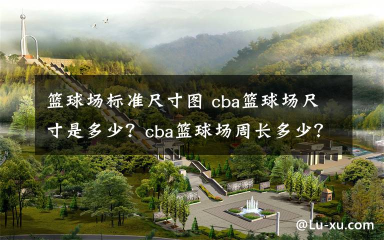 篮球场标准尺寸图 cba篮球场尺寸是多少?cba篮球场周长多少?
