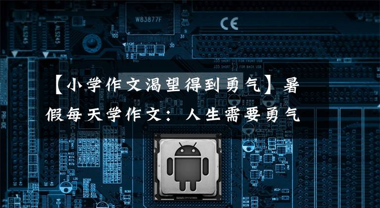 【小学作文渴望得到勇气】暑假每天学作文:人生需要勇气