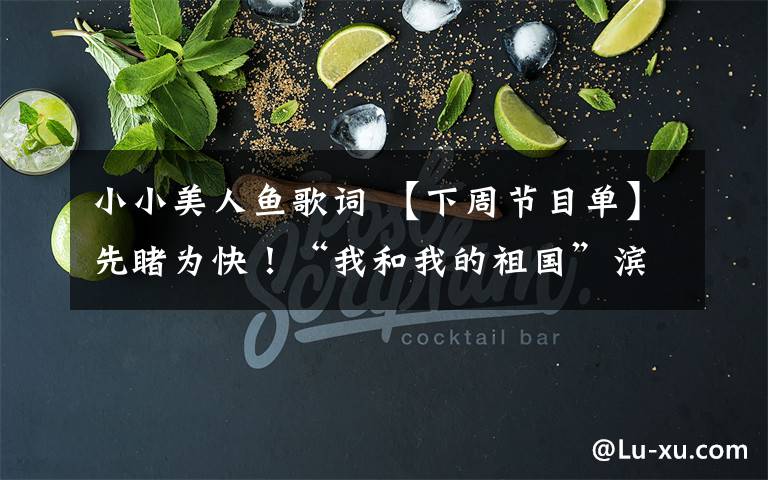 小小美人鱼歌词 【下周节目单】先睹为快!“我和我的祖国”滨城之夏艺术季下周节目单来啦!