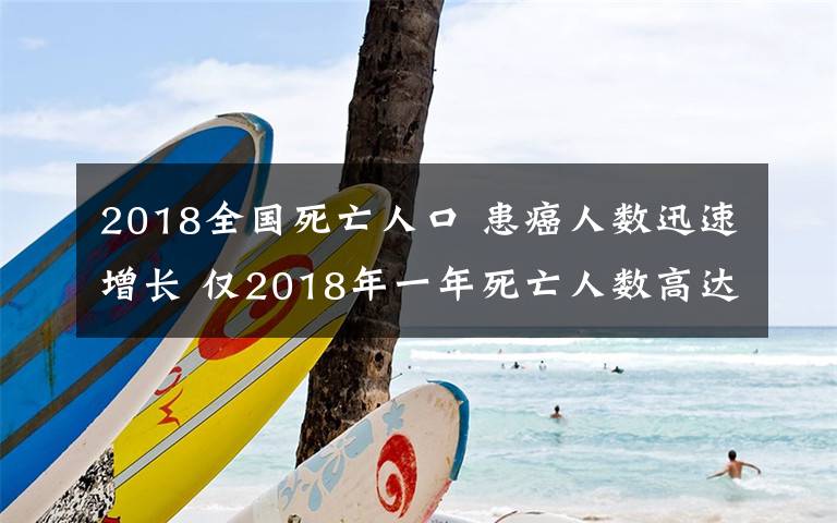2018全国死亡人口 患癌人数迅速增长 仅2018年一年死亡人数高达960万