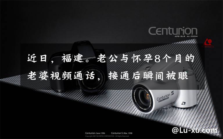 近日,福建。老公与怀孕8个月的老婆视频通话,接通后瞬间被眼前画面吓傻了……