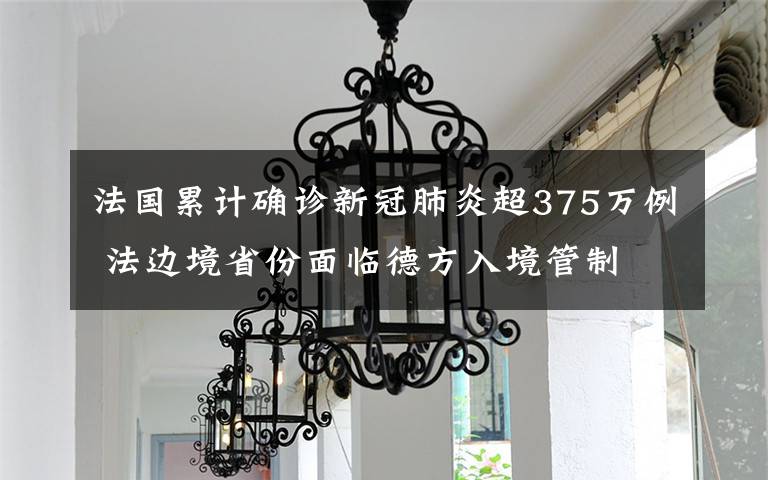 法国累计确诊新冠肺炎超375万例 法边境省份面临德方入境管制 具体是啥情况?