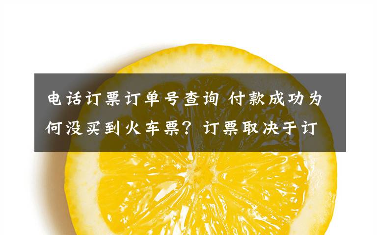 电话订票订单号查询 付款成功为何没买到火车票?订票取决于订单号
