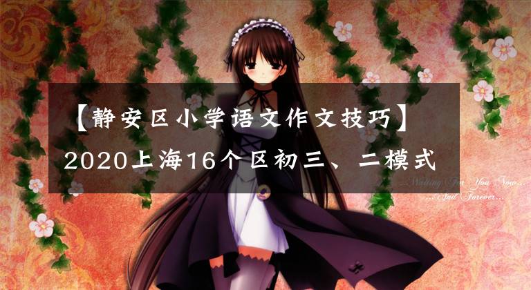 【静安区小学语文作文技巧】2020上海16个区初三、二模式作文题中，哪一个最难写？学霸分享经验