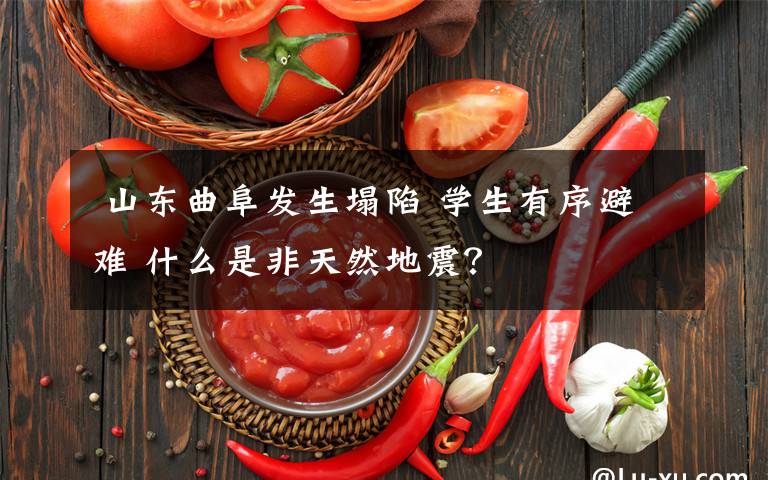 山东曲阜发生塌陷 学生有序避难 什么是非天然地震?