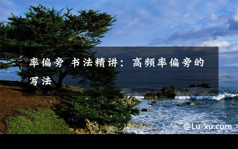 率偏旁 书法精讲:高频率偏旁的写法