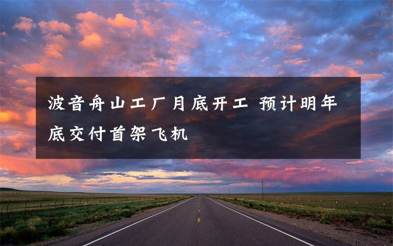 波音舟山工厂月底开工 预计明年底交付首架飞机