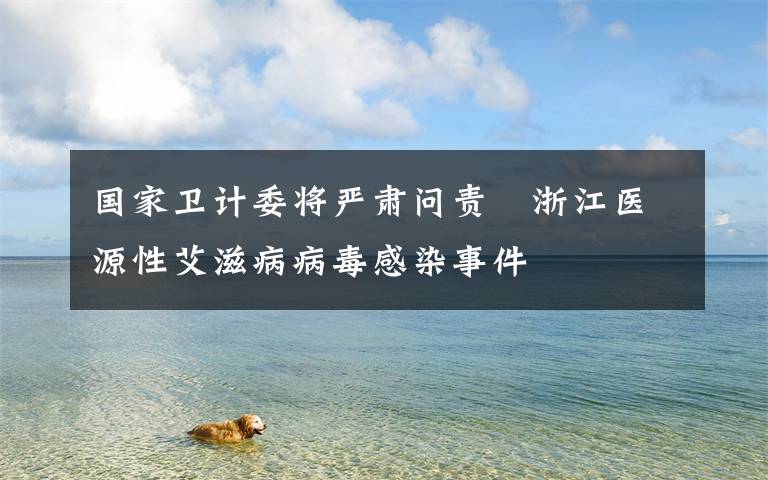 国家卫计委将严肃问责 浙江医源性艾滋病病毒感染事件