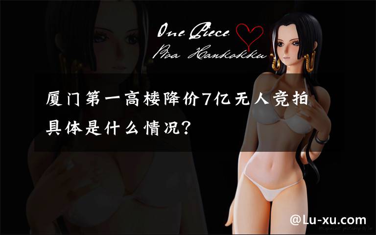 厦门第一高楼降价7亿无人竞拍 具体是什么情况?