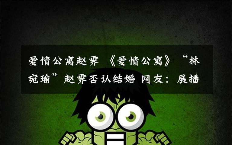 爱情公寓赵霁 《爱情公寓》“林宛瑜”赵霁否认结婚 网友:展播又有机会了