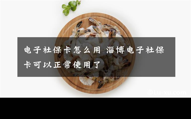 电子社保卡怎么用 淄博电子社保卡可以正常使用了