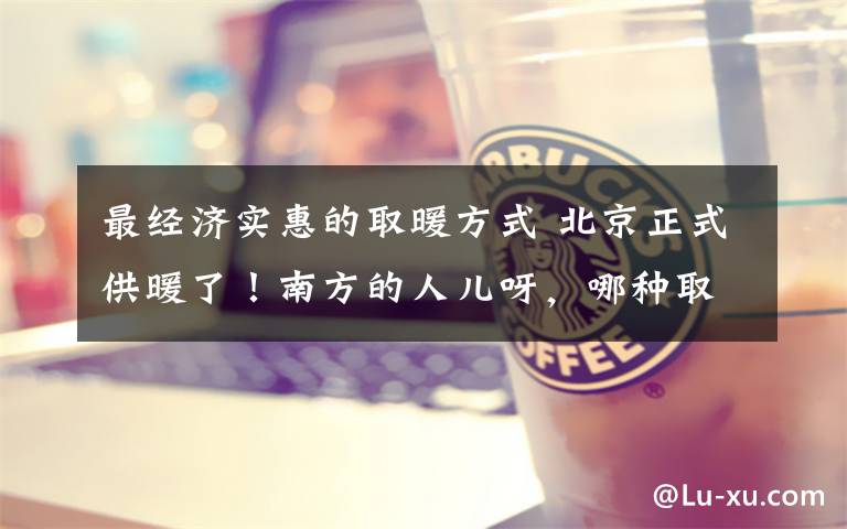 最经济实惠的取暖方式 北京正式供暖了!南方的人儿呀,哪种取暖方法最经济