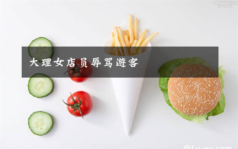 大理女店员辱骂游客