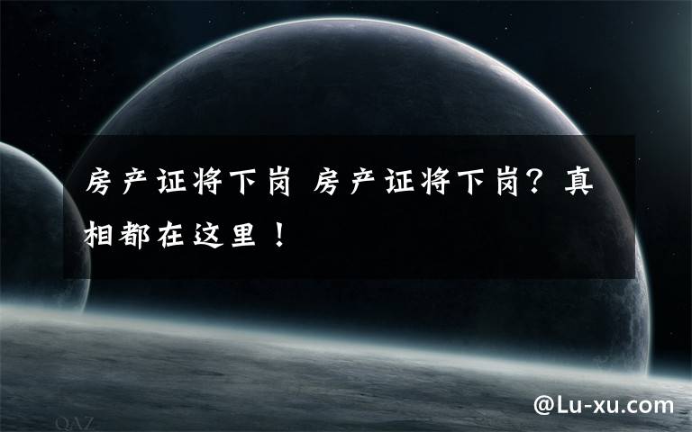 房产证将下岗 房产证将下岗?真相都在这里!