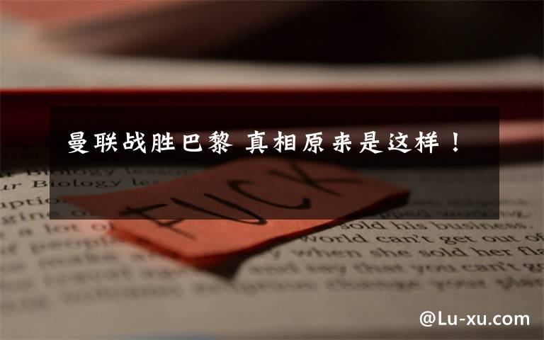 曼联战胜巴黎 真相原来是这样！