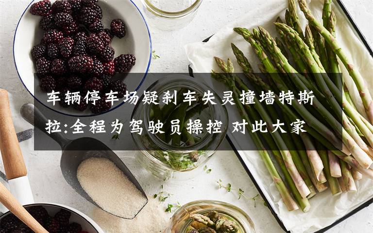 车辆停车场疑刹车失灵撞墙特斯拉:全程为驾驶员操控 对此大家怎么看?