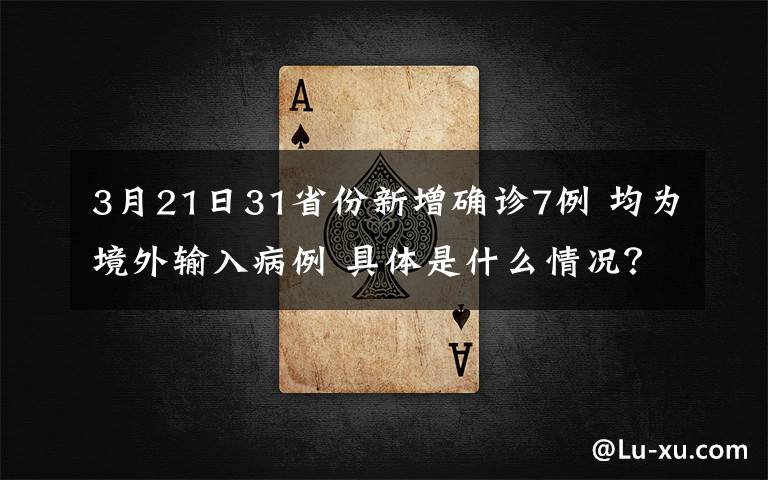 3月21日31省份新增确诊7例 均为境外输入病例 具体是什么情况?