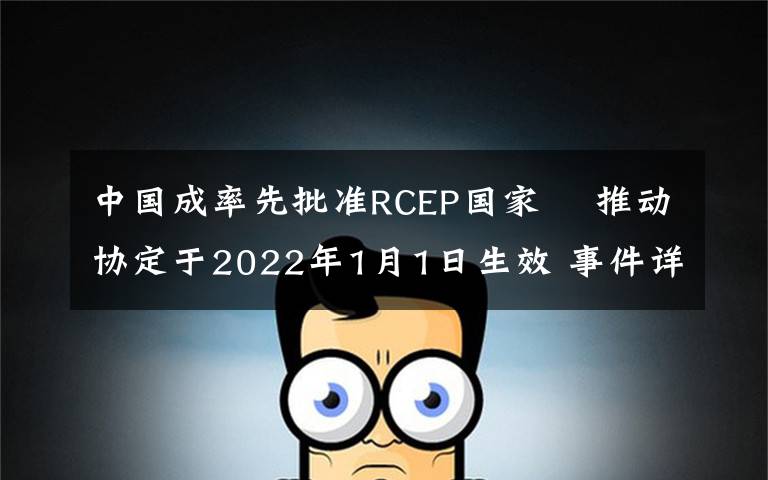 中国成率先批准RCEP国家  推动协定于2022年1月1日生效 事件详细经过!