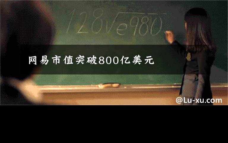 网易市值突破800亿美元