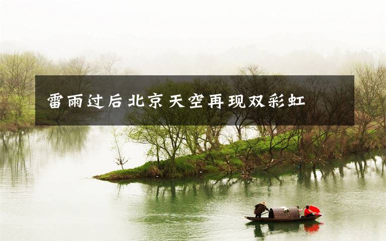 雷雨过后北京天空再现双彩虹