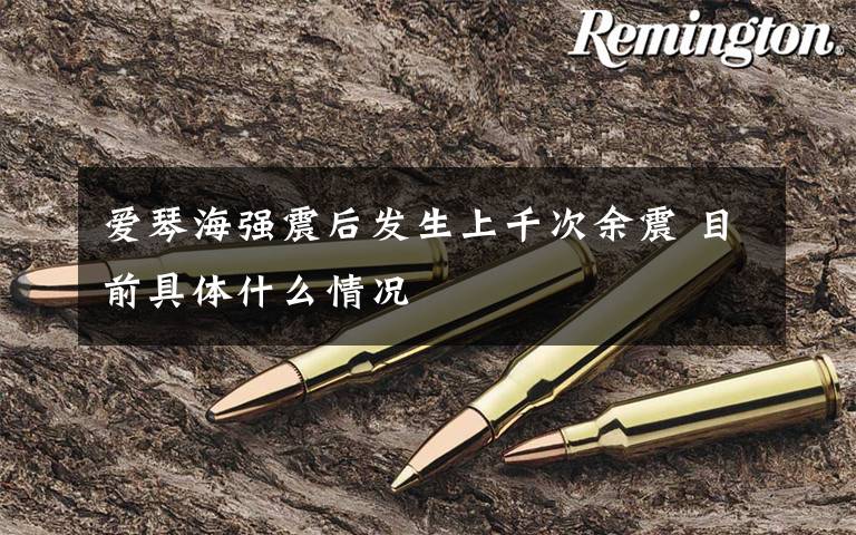 爱琴海强震后发生上千次余震 目前具体什么情况