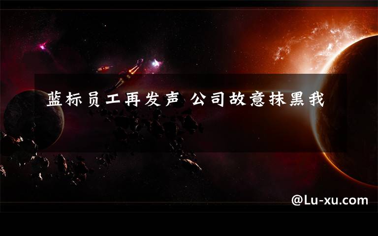 蓝标员工再发声 公司故意抹黑我