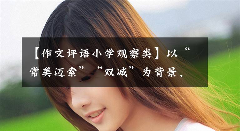 【作文评语小学观察类】以“常美迈索”“双减”为背景,进行低年级评价特别讨论3354期迈东区低段语文网上研究活动。