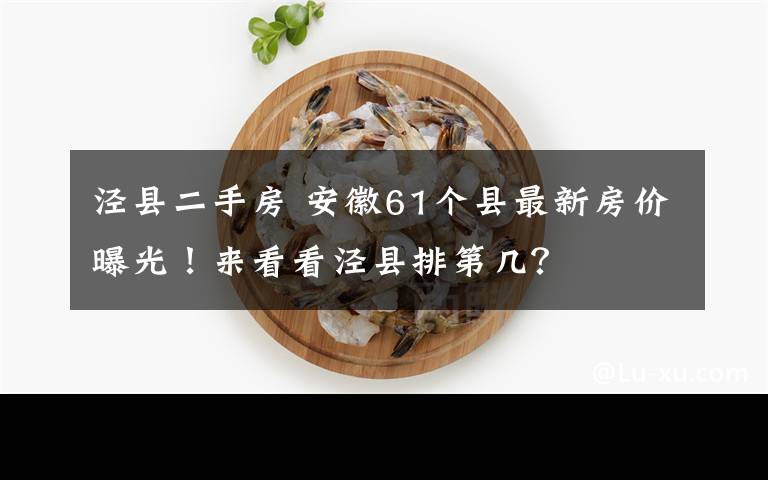 泾县二手房 安徽61个县最新房价曝光!来看看泾县排第几?